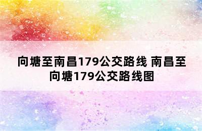 向塘至南昌179公交路线 南昌至向塘179公交路线图